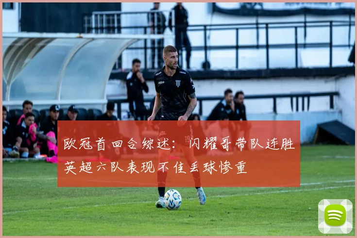 欧冠首回合综述：闪耀哥带队连胜英超六队表现不佳丢球惨重