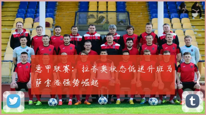 意甲联赛：拉齐奥状态低迷升班马萨索洛强势崛起
