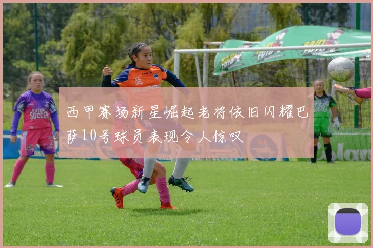 西甲赛场新星崛起老将依旧闪耀巴萨10号球员表现令人惊叹