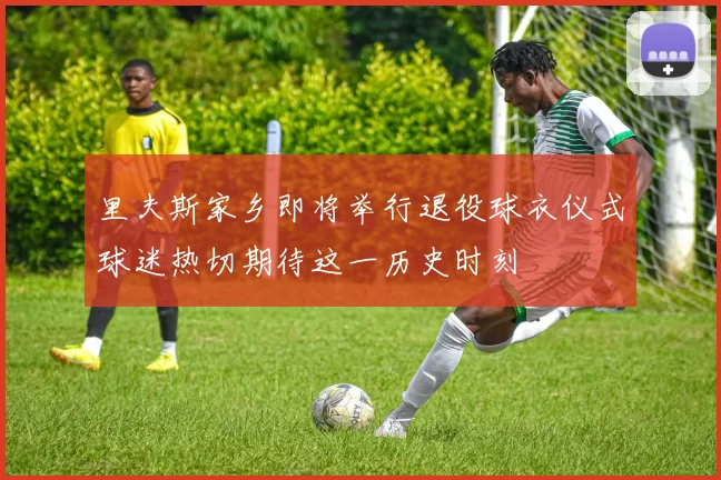里夫斯家乡即将举行退役球衣仪式球迷热切期待这一历史时刻